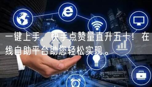 一键上手，快手点赞量直升五十！在线自助平台助您轻松实现。