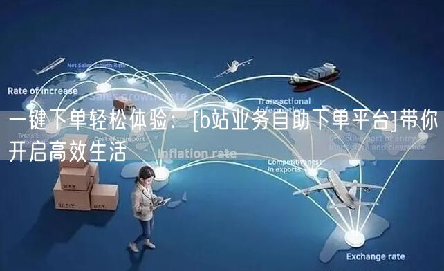 一键下单轻松体验：[b站业务自助下单平台