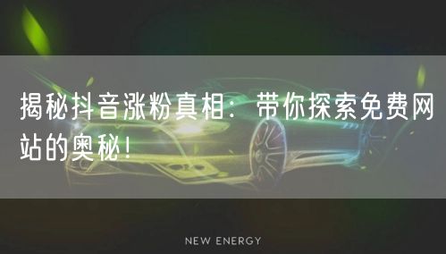 揭秘抖音涨粉真相：带你探索免费网站的奥秘