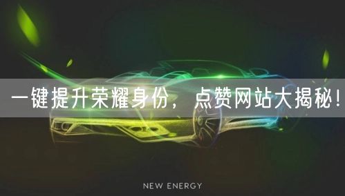 一键提升荣耀身份，点赞网站大揭秘！