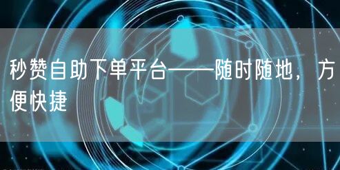 秒赞自助下单平台——随时随地，方便快捷