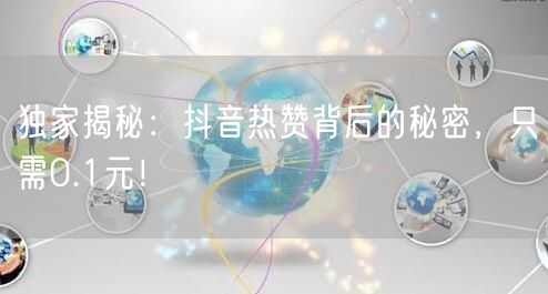 独家揭秘：抖音热赞背后的秘密，只需0.1元！