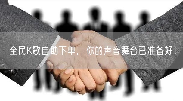 全民K歌自助下单，你的声音舞台已准备好！