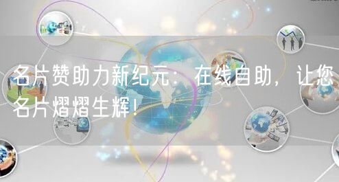 名片赞助力新纪元：在线自助，让您名片熠熠生辉！