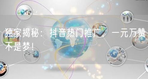 独家揭秘：抖音热门推广，一元万赞不是梦！