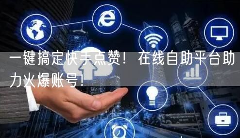 一键搞定快手点赞！在线自助平台助力火爆账号！