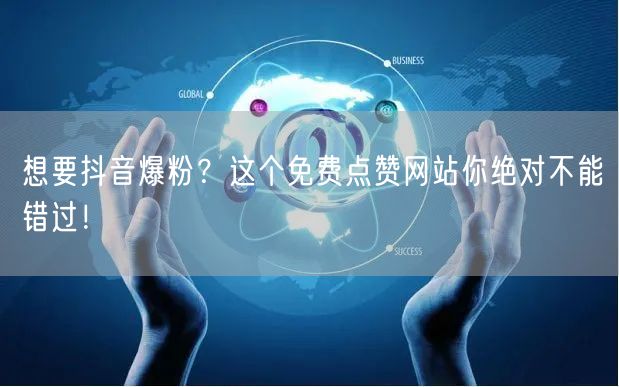 想要抖音爆粉？这个免费点赞网站你绝对不能错过！