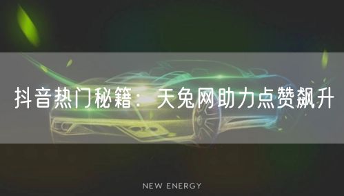 抖音热门秘籍：天兔网助力点赞飙升