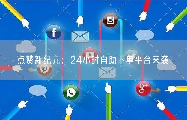 点赞新纪元：24小时自助下单平台来袭！