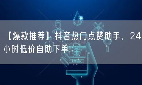 【爆款推荐】抖音热门点赞助手，24小时低价自助下单!