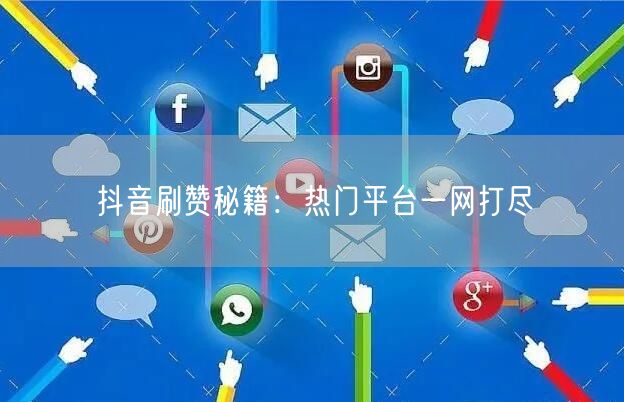 抖音刷赞秘籍：热门平台一网打尽