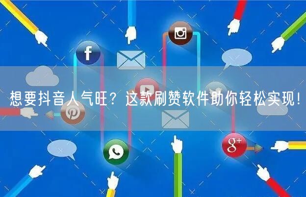 想要抖音人气旺？这款刷赞软件助你轻松实现！