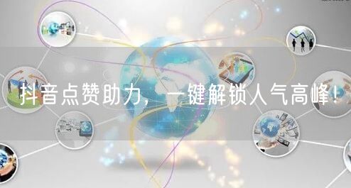 抖音点赞助力，一键解锁人气高峰！