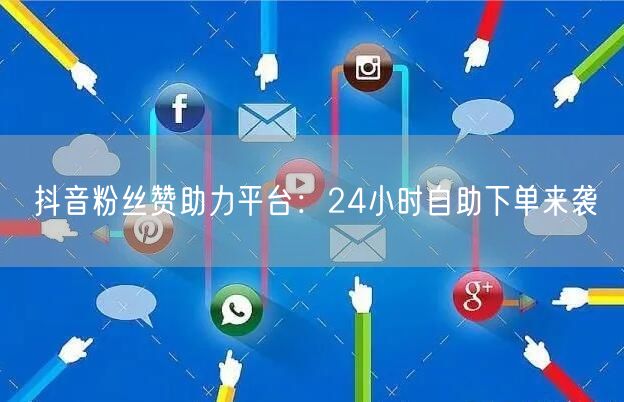 抖音粉丝赞助力平台：24小时自助下单来袭