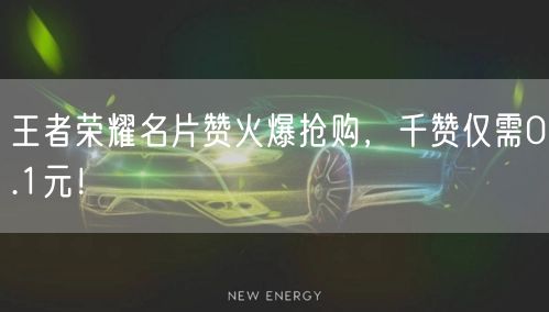 王者荣耀名片赞火爆抢购，千赞仅需0.1元！