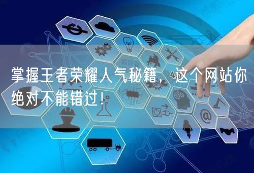 掌握王者荣耀人气秘籍，这个网站你绝对不能错过！