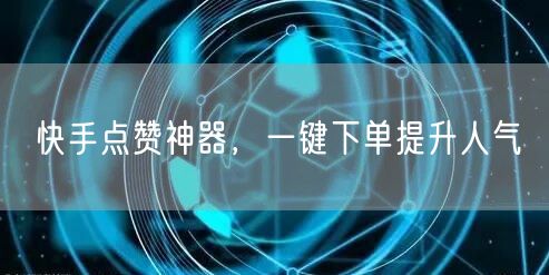 快手点赞神器，一键下单提升人气