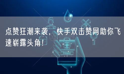 点赞狂潮来袭，快手双击赞网助你飞速崭露头角！