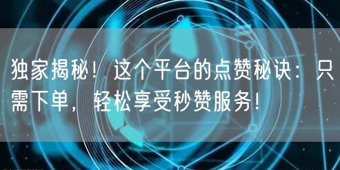 独家揭秘！这个平台的点赞秘诀：只需下单，轻松享受秒赞服务！