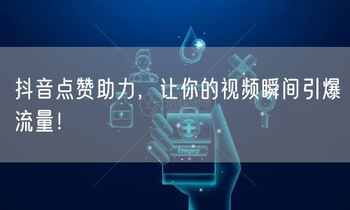 抖音点赞助力，让你的视频瞬间引爆流量！
