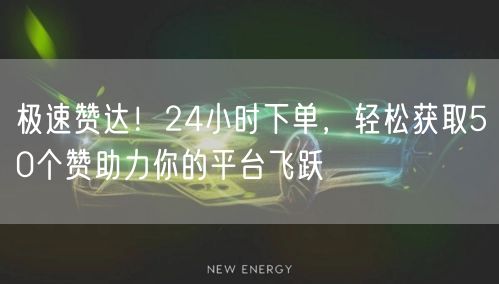 极速赞达！24小时下单，轻松获取50个赞助力你的平台飞跃