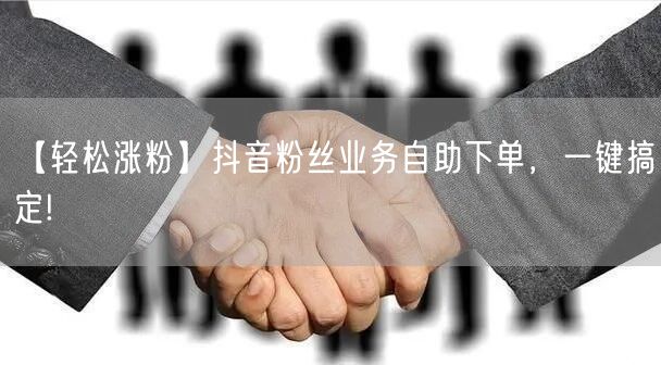 【轻松涨粉】抖音粉丝业务自助下单，一键搞定!