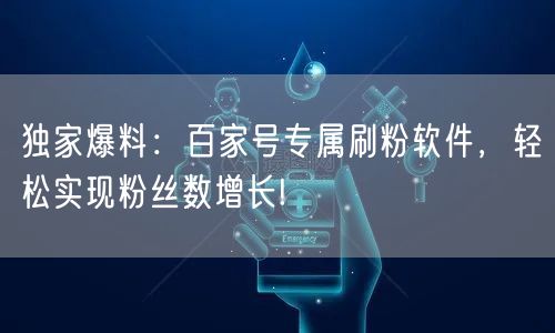独家爆料：百家号专属刷粉软件，轻松实现粉丝数增长!