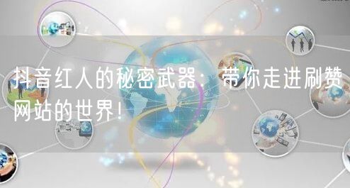 抖音红人的秘密武器：带你走进刷赞网站的世界！