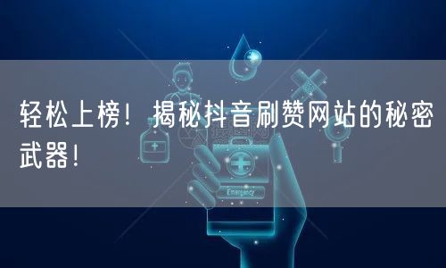 轻松上榜！揭秘抖音刷赞网站的秘密武器！