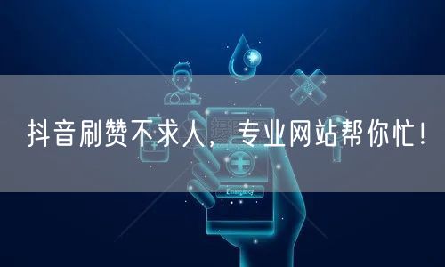 抖音刷赞不求人，专业网站帮你忙！