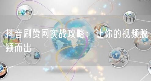 抖音刷赞网实战攻略：让你的视频脱颖而出