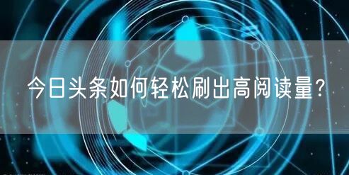 今日头条如何轻松刷出高阅读量？