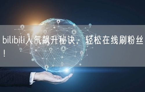 bilibili人气飙升秘诀，轻松在线刷粉丝！