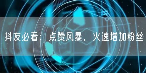 抖友必看：点赞风暴，火速增加粉丝