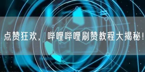 点赞狂欢，哔哩哔哩刷赞教程大揭秘！