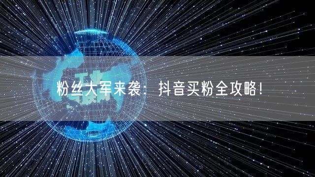 粉丝大军来袭：抖音买粉全攻略！