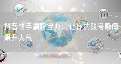 抖音快手刷粉宝典：让你的账号瞬间飙升人气！