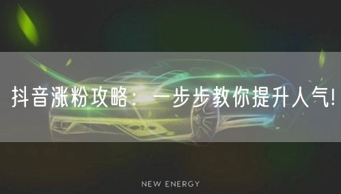 抖音涨粉攻略：一步步教你提升人气!