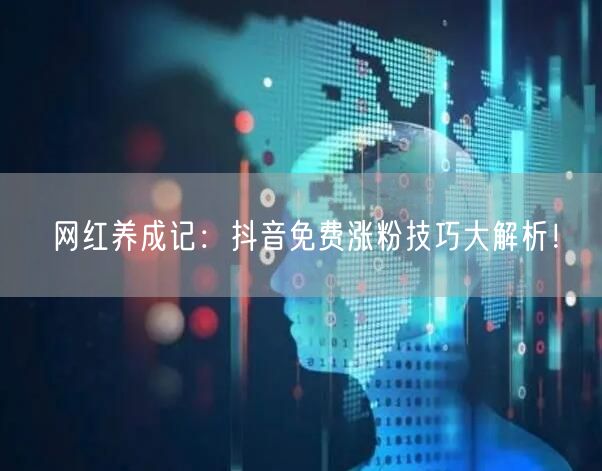 网红养成记：抖音免费涨粉技巧大解析！