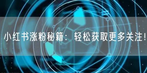 小红书涨粉秘籍：轻松获取更多关注！