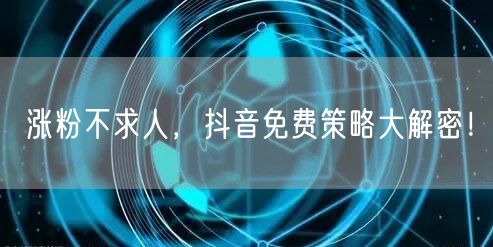 涨粉不求人，抖音免费策略大解密！