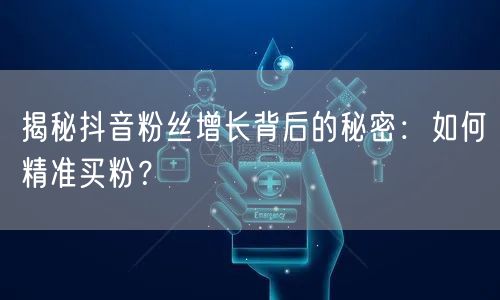 揭秘抖音粉丝增长背后的秘密：如何精准买粉？