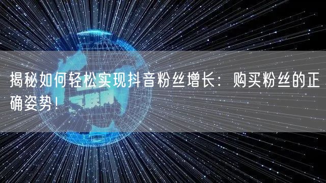 揭秘如何轻松实现抖音粉丝增长：购买粉丝的正确姿势！