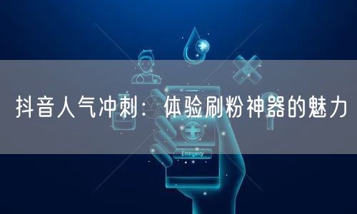 抖音人气冲刺：体验刷粉神器的魅力