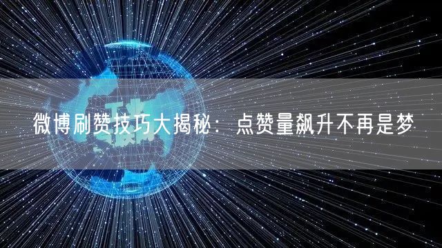 微博刷赞技巧大揭秘：点赞量飙升不再是梦