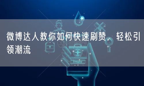 微博达人教你如何快速刷赞，轻松引领潮流