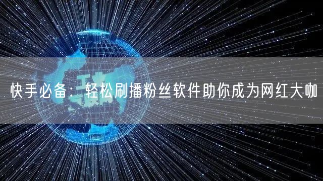 快手必备：轻松刷播粉丝软件助你成为网红大咖