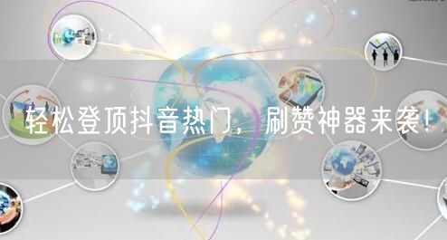 轻松登顶抖音热门，刷赞神器来袭！