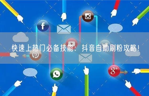 快速上热门必备技能：抖音自助刷粉攻略！