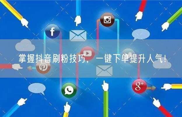 掌握抖音刷粉技巧，一键下单提升人气！